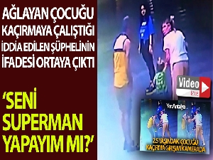 Kaçırmaya çalıştığı iddia edilen çocuğu "Seni Süperman yapayım mı" diye susturmaya çalışmış