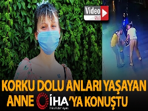 Çocuğu kaçırılma girişiminde bulunulan anne o anları İHA'ya anlattı