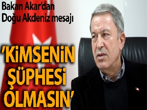 Milli Savunma Bakanı Akar'dan 'Doğu Akdeniz' mesajı