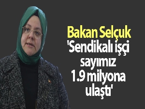 Bakan Selçuk; 'Sendikalı işçi sayımız 1.9 milyona ulaştı'