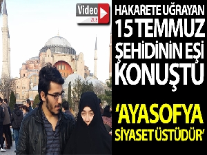 Ayasofya'nın açılışında hakarete uğrayan 15 Temmuz şehidinin eşi: “Ayasofya siyaset üstüdür”