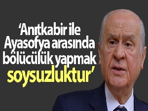 Bahçeli: Anıtkabir ile Ayasofya arasında bölücülük yapmak soysuzluktur
