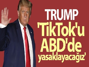 ABD Başkanı Trump: 'TikTok'u ABD'de yasaklayacağız'