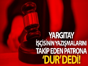 Yargıtay, işçiyi takip eden patrona 'dur' dedi