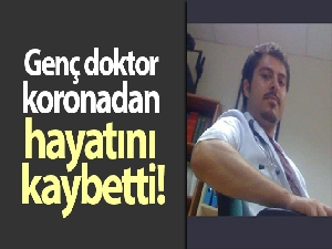 Genç doktor koronadan hayatını kaybetti