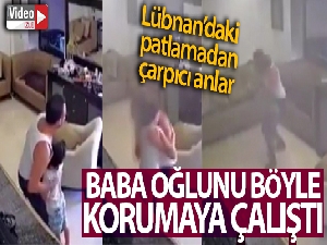 Lübnanlı babanın patlama anında oğlunu korumaya çalıştığı anlar kamerada