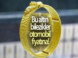 Bu altın bilezikler, otomobil fiyatına alıcı buluyor