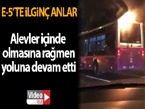 E-5 karayolunda ilginç anlar, alevler içindeki halk otobüsü yoluna devam etti