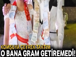Komşuya çeyrek taktım o bana gram getiremedi