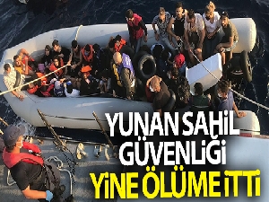 Yunan Sahil Güvenliği yine ölüme itti