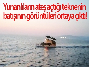 Yunanlıların ateş açtığı teknenin batışının görüntüleri ortaya çıktı