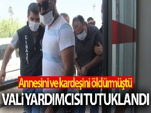 Annesini ve kardeşini öldüren Vali Yardımcısı tutuklandı