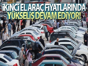 'İkinci el araç fiyatlarında yükseliş devam edecek'