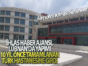 İhlas Haber Ajansı, Lübnan'da 10 yıl önce yapımı tamamlanan Türk hastanesine girdi