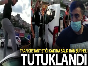 Trafikte tartıştığı kadına saldıran şüpheli tutuklandı
