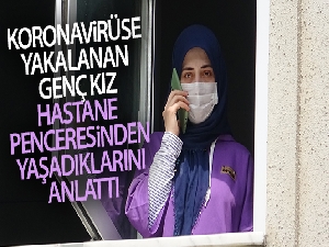 Korona virüse yakalanan genç kız, hastane penceresinden yaşadıklarını anlattı
