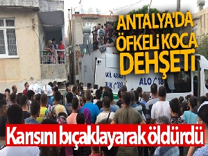 Antalya'da öfkeli koca dehşeti: Karısını bıçaklayarak öldürdü