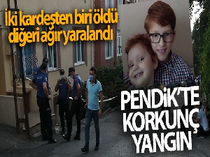 Pendik'te yangın: İki kardeşten biri öldü, diğeri ağır yaralandı