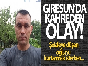 Şelaleye düşen oğlunu kurtarmak isterken hayatını kaybetti