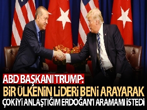 Trump: 'Bir ülkenin lideri beni arayarak, çok iyi anlaştığım Erdoğan'ı aramamı istedi'