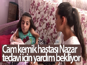 Cam kemik hastası Nazar, tedavi için yardım bekliyor