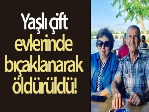 Yaşlı çift evlerinde bıçaklanarak öldürüldü