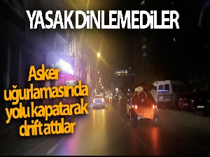 Yasağa rağmen asker uğurlamasında yolu kapatarak drift attılar