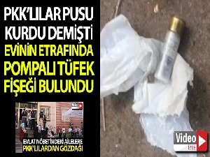 Evlat nöbetindeki baba PKK'lılar pusu kurdu demişti, evinin etrafında pompalı tüfek fişeği bulundu