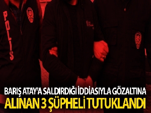 Barış Atay'a saldırdığı iddiasıyla gözaltına alınan 3 şüpheli tutuklandı