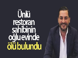 Ünlü restoran sahibinin oğlu evinde ölü bulundu