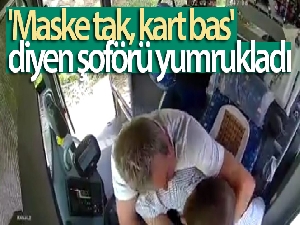 'Maske tak, kart bas' diyen şoförü yumrukladı
