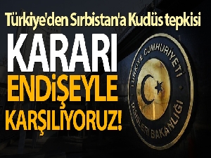 Dışişleri Bakanlığından Sırbistan'a Kudüs tepkisi: 'Kararı derin endişeyle karşılıyoruz'