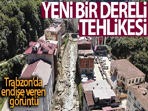 Trabzon'un Köprübaşı ilçesi şiddetli bir yağışta tıpkı Giresun'un Dereli ilçesi gibi sel riski taşıyor