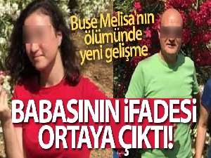 Buse Melisa'nın ölümünde yeni gelişme: Babasının ifadesi ortaya çıktı