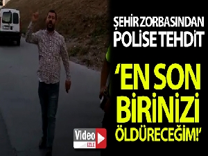 Şehir zorbasından polis memuruna, “En son birinizi öldüreceğim ben”