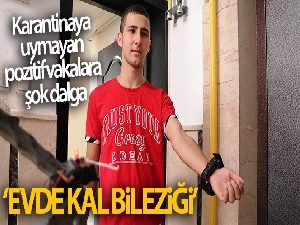 Karantinaya uymayan pozitif vakalara şok dalga: 'Evde kal bilekliği'