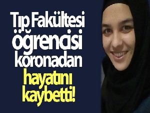 Tıp Fakültesi öğrencisi koronavirüsten hayatını kaybetti
