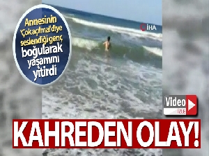 Annesinin 'Çok açılma!' diye seslendiği genç boğularak hayatını kaybetti