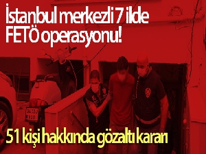 İstanbul merkezli 7 ilde FETÖ operasyonu: Bylock kullanıcısı 51 kişi hakkında gözaltı kararı