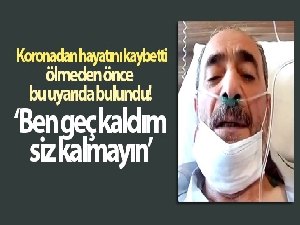 Hayatını kaybetmeden önce çektiği videoda böyle uyarmış: ‘Ben geç kaldım, siz kalmayın'