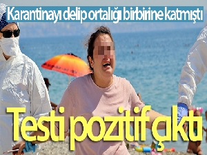Karantinayı delip sahilde ortalığı birbirine katmıştı, Covid-19 testi pozitif çıktı