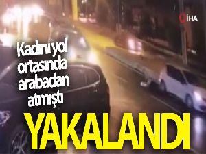 Kadını yol ortasında arabadan atan zanlı yakalandı