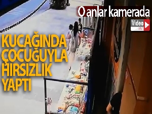 Kucağında çocuğuyla hırsızlık yaptı
