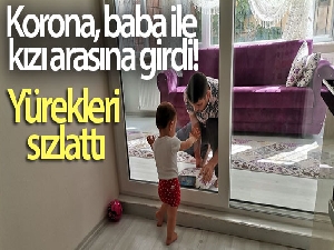 Ordu'da korona virüslü baba, 2 yaşındaki kızını camın arkasından seviyor