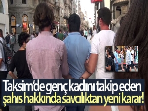 Taksim'de genç kadını takip eden şahıs hakkında savcılıktan yeni karar