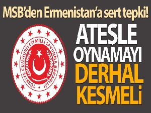 MSB: 'Ermenistan ateşle oynamayı derhal kesmeli'