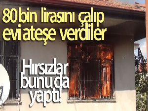Hırsızlar bunu da yaptı: Yaşlı adamın 80 bin lirasını çalıp, evi ateşe verdiler