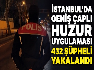 İstanbul'da geniş çaplı huzur uygulaması yapıldı: 432 şüpheli yakalandı