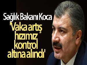 Sağlık Bakanı Koca: 'Vaka artış hızımız kontrol altına alındı'