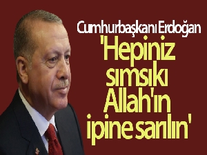 Cumhurbaşkanı Erdoğan: 'Hepiniz toptan sımsıkı Allah'ın ipine sarılın'